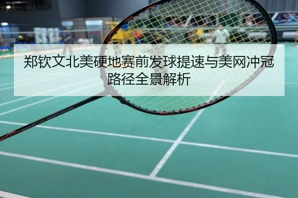 郑钦文北美硬地赛前发球提速与美网冲冠路径全景解析