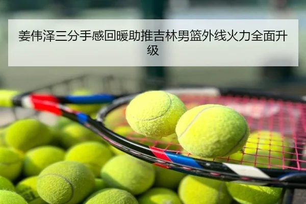 姜伟泽三分手感回暖助推吉林男篮外线火力全面升级